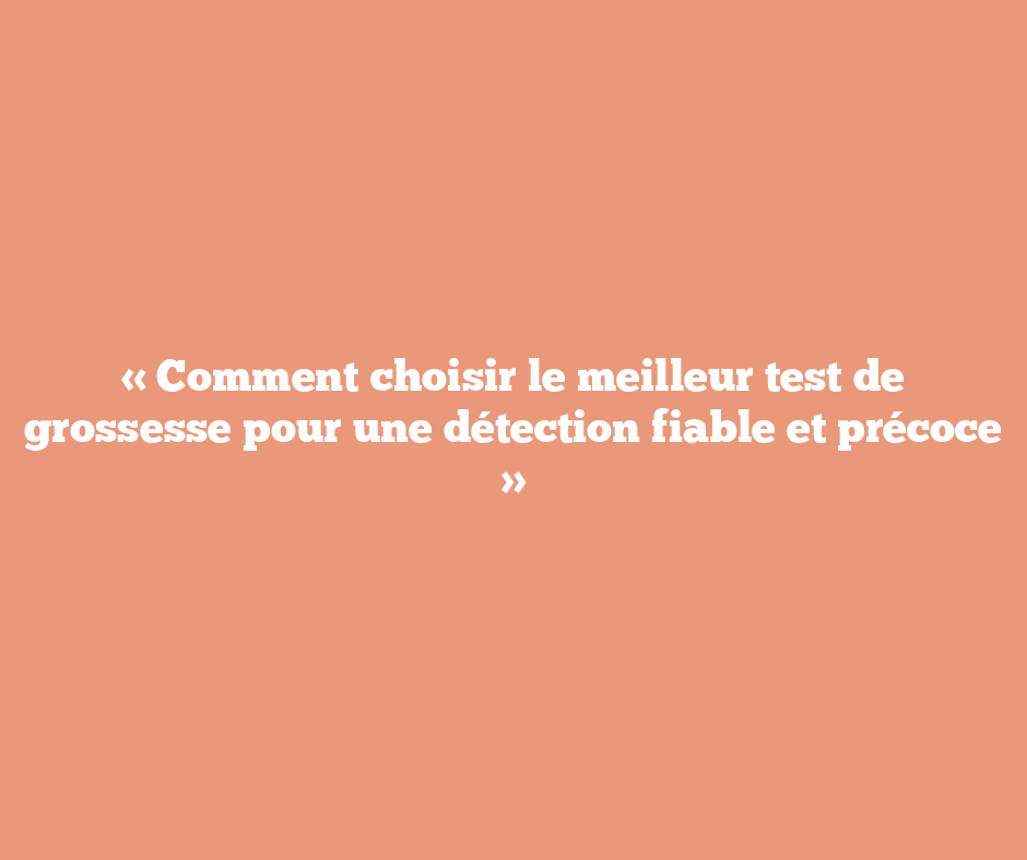 « Comment choisir le meilleur test de grossesse pour une détection fiable et précoce »